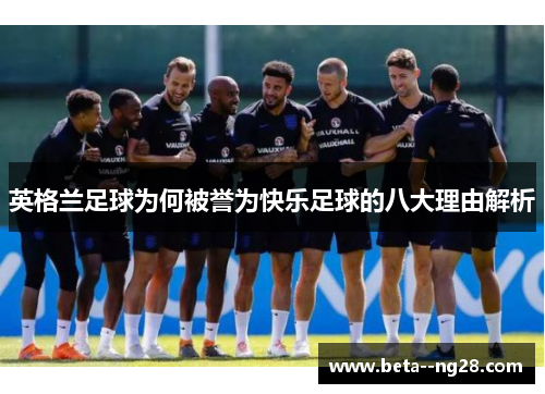 英格兰足球为何被誉为快乐足球的八大理由解析