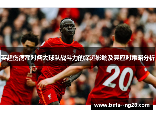 英超伤病潮对各大球队战斗力的深远影响及其应对策略分析 英超伤病潮对各大球队战斗力的深远影响及其应对策略分析