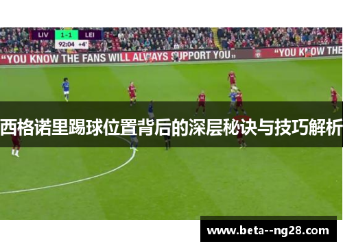 西格诺里踢球位置背后的深层秘诀与技巧解析