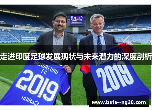 走进印度足球发展现状与未来潜力的深度剖析