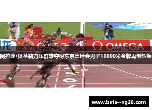 阿拉莎·贝基勒力压群雄夺得东京奥运会男子10000米金牌再创辉煌