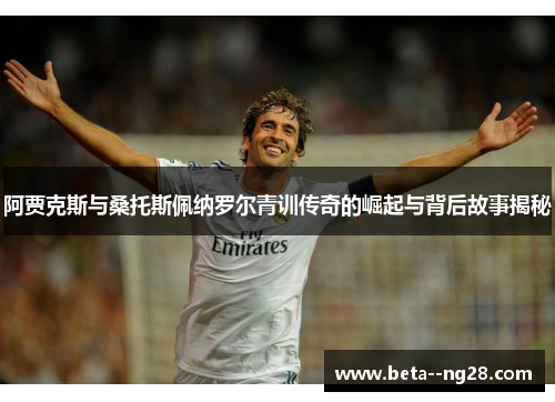 阿贾克斯与桑托斯佩纳罗尔青训传奇的崛起与背后故事揭秘