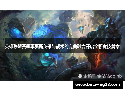 英雄联盟赛季革新新英雄与战术的完美融合开启全新竞技篇章