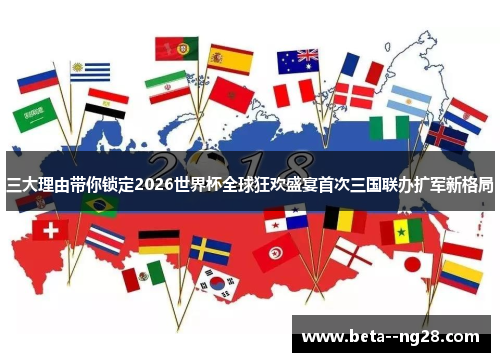三大理由带你锁定2026世界杯全球狂欢盛宴首次三国联办扩军新格局