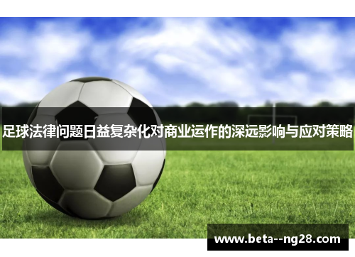 足球法律问题日益复杂化对商业运作的深远影响与应对策略