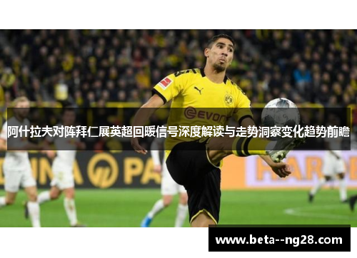 阿什拉夫对阵拜仁展英超回暖信号深度解读与走势洞察变化趋势前瞻