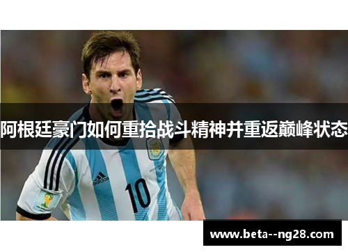 阿根廷豪门如何重拾战斗精神并重返巅峰状态