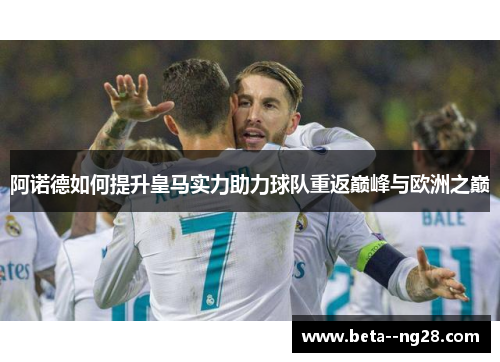 阿诺德如何提升皇马实力助力球队重返巅峰与欧洲之巅