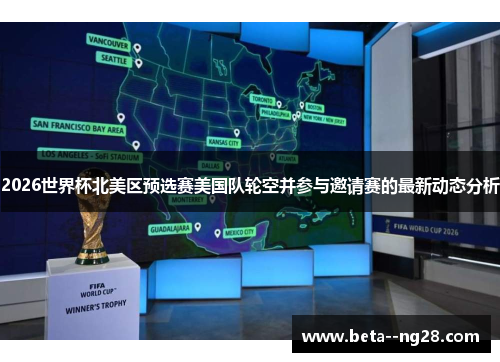 2026世界杯北美区预选赛美国队轮空并参与邀请赛的最新动态分析