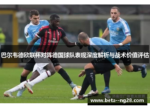 巴尔韦德欧联杯对阵德国球队表现深度解析与战术价值评估