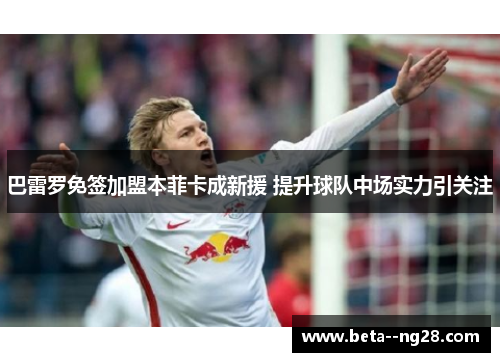 巴雷罗免签加盟本菲卡成新援 提升球队中场实力引关注