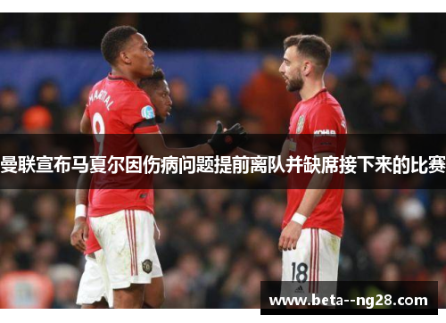曼联宣布马夏尔因伤病问题提前离队并缺席接下来的比赛