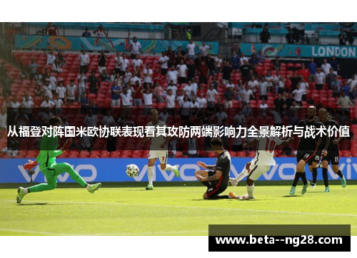 从福登对阵国米欧协联表现看其攻防两端影响力全景解析与战术价值